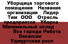 Уборщица торгового помещения › Название организации ­ Лидер Тим, ООО › Отрасль предприятия ­ Уборка › Минимальный оклад ­ 28 900 - Все города Работа » Вакансии   . Удмуртская респ.,Глазов г.